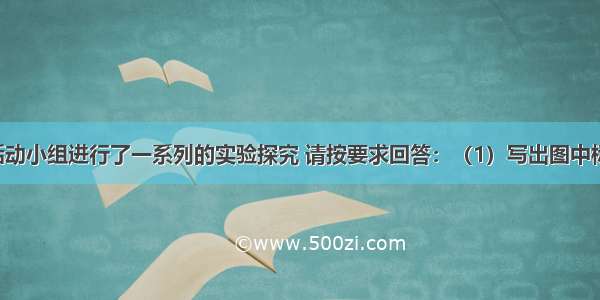 化学课外活动小组进行了一系列的实验探究 请按要求回答：（1）写出图中标有① ②的