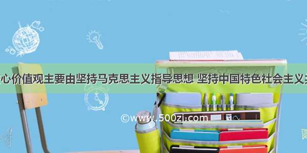 社会主义核心价值观主要由坚持马克思主义指导思想 坚持中国特色社会主义共同理想 坚