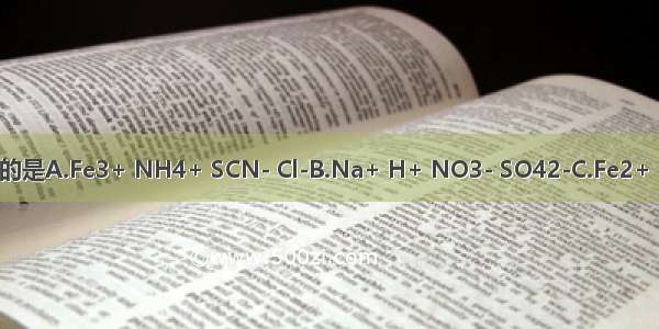 下列离子在溶液中能大量共存的是A.Fe3+ NH4+ SCN- Cl-B.Na+ H+ NO3- SO42-C.Fe2+ H+ Na+ NO3-D.Na+ K+ Cl