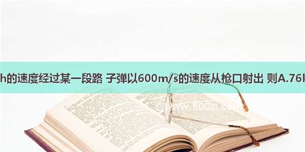 火车以76km/h的速度经过某一段路 子弹以600m/s的速度从枪口射出 则A.76km/h是平均速