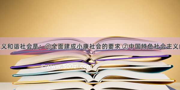 构建社会主义和谐社会是：①全面建成小康社会的要求 ②中国特色社会主义的本质 ③国