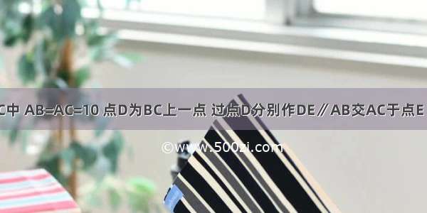 如图 在△ABC中 AB=AC=10 点D为BC上一点 过点D分别作DE∥AB交AC于点E DE∥AC交AB