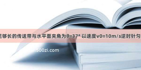 如图所示 足够长的传送带与水平面夹角为θ=37° 以速度v0=10m/s逆时针匀速转动．在