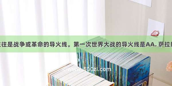 偶发事件往往是战争或革命的导火线。第一次世界大战的导火线是AA. 萨拉热窝事件B. 