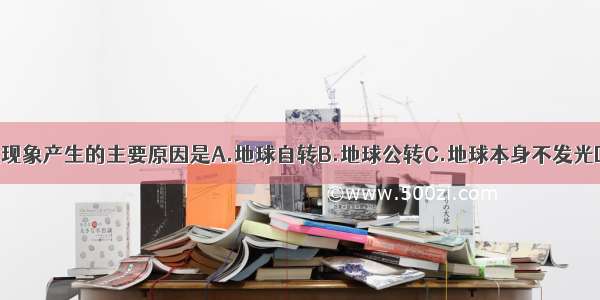 昼夜长短变化现象产生的主要原因是A.地球自转B.地球公转C.地球本身不发光D.地球是个不