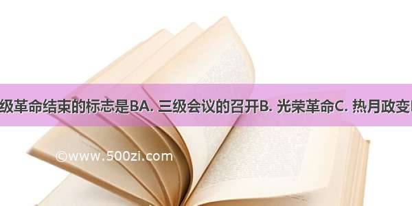 英国资产阶级革命结束的标志是BA. 三级会议的召开B. 光荣革命C. 热月政变D. 雾月政变