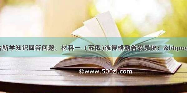 阅读材料 结合所学知识回答问题。材料一  (苏俄)彼得格勒省农民说：“我们那里发生