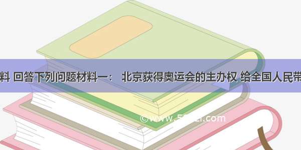 阅读材料 回答下列问题材料一： 北京获得奥运会的主办权 给全国人民带来了希