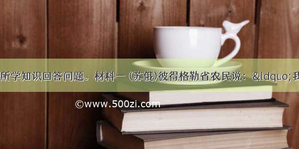 阅读材料 结合所学知识回答问题。材料一 (苏俄)彼得格勒省农民说：“我们那里发生过