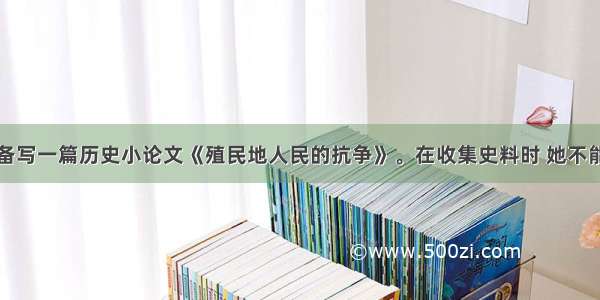 王芳同学准备写一篇历史小论文《殖民地人民的抗争》。在收集史料时 她不能选用的是A.