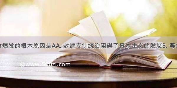 法国大革命爆发的根本原因是AA. 封建专制统治阻碍了资本主义的发展B. 等级制度造成