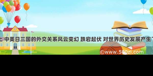 近现代史上 中美日三国的外交关系风云变幻 跌宕起伏 对世界历史发展产生了重大影响