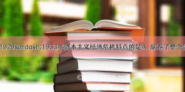 下列各项不属于1929—1933年资本主义经济危机特点的是A. 席卷了整个资本主义世界B. 