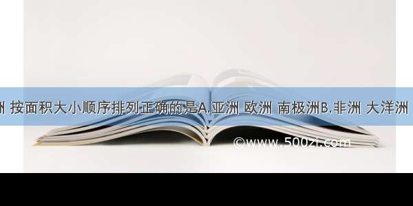 下列大洲 按面积大小顺序排列正确的是A.亚洲 欧洲 南极洲B.非洲 大洋洲 南美洲C.