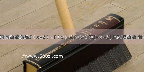 定义在R上的偶函数满足f（x+2）=f（x）且f（x）在[-3 -2]上为减函数 若α β是锐角