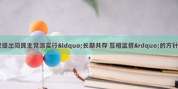 1956年中国共产党提出同民主党派实行“长期共存 互相监督”的方针 主要是为了A.改造