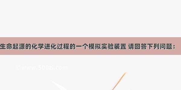 下图是研究生命起源的化学进化过程的一个模拟实验装置 请回答下列问题：（1）装置中