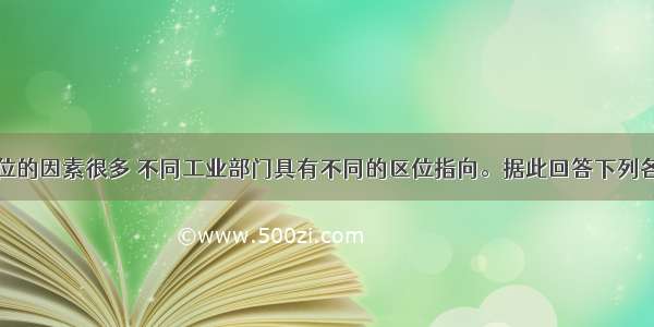 影响工业区位的因素很多 不同工业部门具有不同的区位指向。据此回答下列各题。1.区位