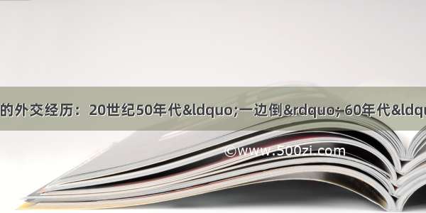 国外政治家概括了新中国的外交经历：20世纪50年代&ldquo;一边倒&rdquo; 60年代&ldquo;两只拳头打人&rdquo;