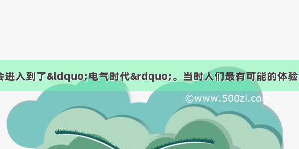 20世纪初 人类社会进入到了&ldquo;电气时代&rdquo;。当时人们最有可能的体验是A. 城市的夜晚亮