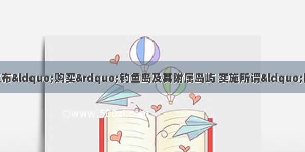 9月10日 日本政府宣布“购买”钓鱼岛及其附属岛屿 实施所谓“国有化” 严重