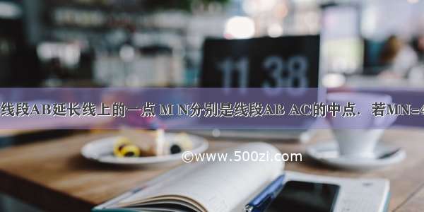 如图 点C是线段AB延长线上的一点 M N分别是线段AB AC的中点．若MN=4cm 且 则线