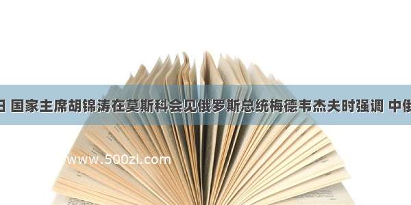 5月９日 国家主席胡锦涛在莫斯科会见俄罗斯总统梅德韦杰夫时强调 中俄双方应