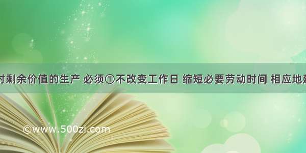 要实现相对剩余价值的生产 必须①不改变工作日 缩短必要劳动时间 相应地延长剩余劳