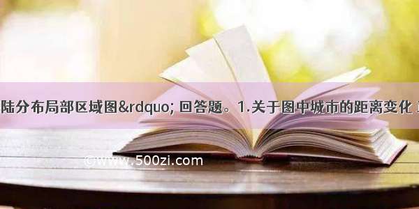 读“世界海陆分布局部区域图” 回答题。1.关于图中城市的距离变化 正确的是①a b间