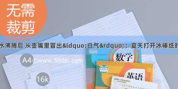 用电热壶烧水时 水沸腾后 从壶嘴里冒出“白气”；夏天打开冰棒纸时 可以看到冰棒周