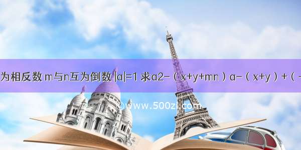 已知x与y互为相反数 m与n互为倒数 |a|=1 求a2-（x+y+mn）a-（x+y）+（-mn）的值．