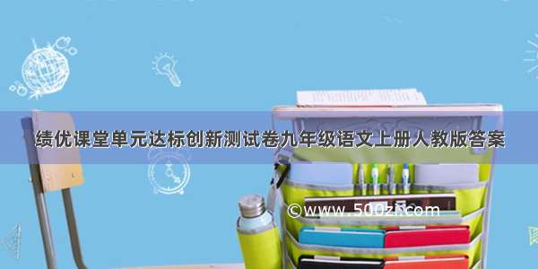 绩优课堂单元达标创新测试卷九年级语文上册人教版答案