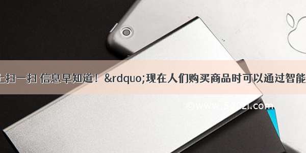 “马（码）上扫一扫 信息早知道！”现在人们购买商品时可以通过智能手机对二维码进行