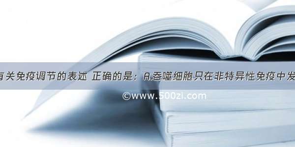 单选题下列有关免疫调节的表述 正确的是：A.吞噬细胞只在非特异性免疫中发挥作用B.T细