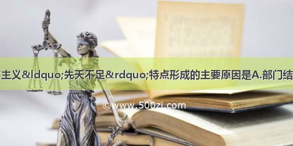 单选题中国民族资本主义&ldquo;先天不足&rdquo;特点形成的主要原因是A.部门结构和地区分布不平衡