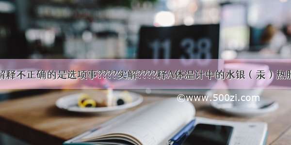 对下列事实解释不正确的是选项事????实解????释A体温计中的水银（汞）热胀冷缩汞原子