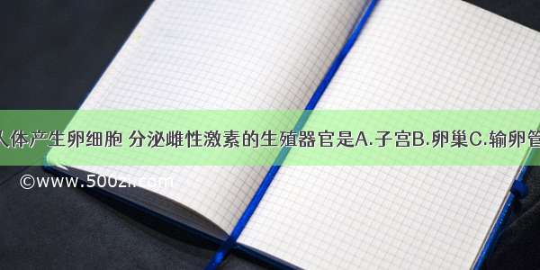 单选题人体产生卵细胞 分泌雌性激素的生殖器官是A.子宫B.卵巢C.输卵管D.睾丸