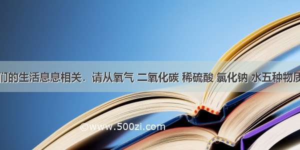 化学与我们的生活息息相关．请从氧气 二氧化碳 稀硫酸 氯化钠 水五种物质中选择适