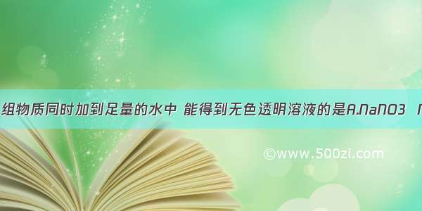 分别将下列各组物质同时加到足量的水中 能得到无色透明溶液的是A.NaNO3  NaCl  H2SO4