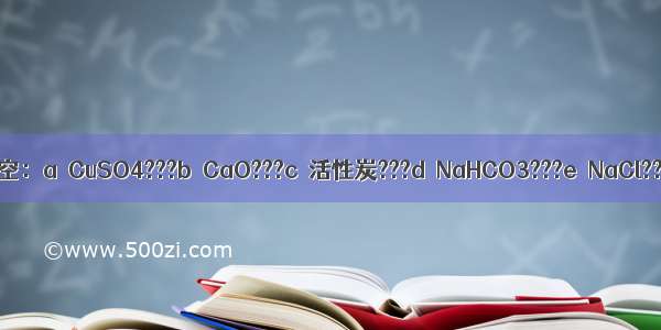 用字母序号填空：a．CuSO4???b．CaO???c．活性炭???d．NaHCO3???e．NaCl???f．聚乙烯