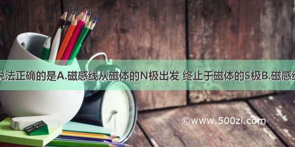 多选题下列说法正确的是A.磁感线从磁体的N极出发 终止于磁体的S极B.磁感线可以表示磁