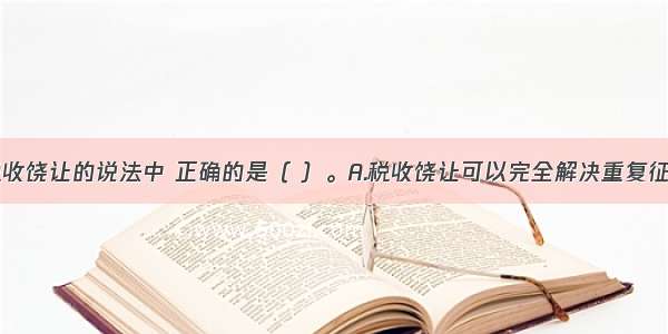 下列关于税收饶让的说法中 正确的是（ ）。A.税收饶让可以完全解决重复征税B.居民在