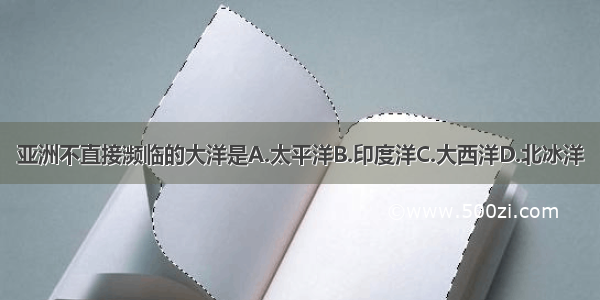 亚洲不直接濒临的大洋是A.太平洋B.印度洋C.大西洋D.北冰洋