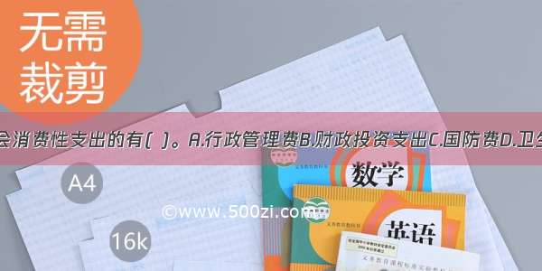 下列不属于社会消费性支出的有( )。A.行政管理费B.财政投资支出C.国防费D.卫生事业费ABCD