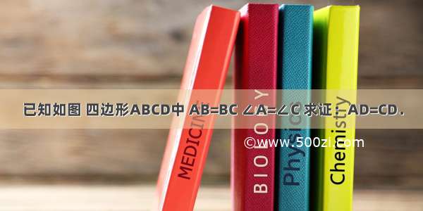 已知如图 四边形ABCD中 AB=BC ∠A=∠C 求证：AD=CD．