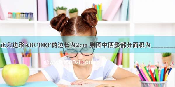 如图 正六边形ABCDEF的边长为2cm 则图中阴影部分面积为________cm2．