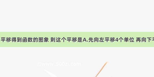 由函数图象平移得到函数的图象 则这个平移是A.先向左平移4个单位 再向下平移3个单位