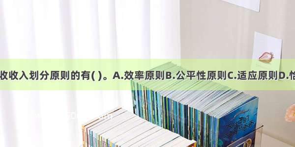 下列属于税收收入划分原则的有( )。A.效率原则B.公平性原则C.适应原则D.恰当原则E.经