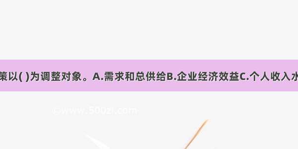 宏观财政政策以( )为调整对象。A.需求和总供给B.企业经济效益C.个人收入水平D.国民经