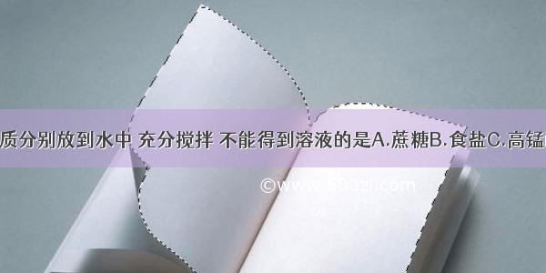 将少量下列物质分别放到水中 充分搅拌 不能得到溶液的是A.蔗糖B.食盐C.高锰酸钾D.食用油